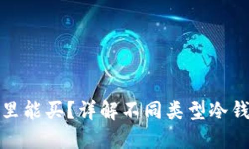 冷钱包的币在哪里能买?详解不同类型冷钱包及其购买途径