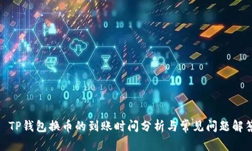 : TP钱包换币的到账时间分析与常见问题解答