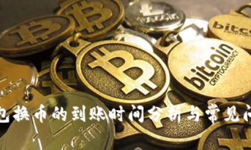 : TP钱包换币的到账时间分析与常见问题解答