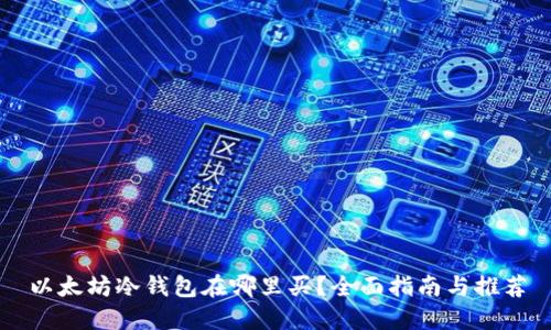 以太坊冷钱包在哪里买?全面指南与推荐