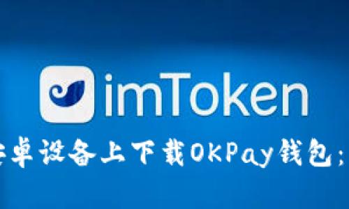 如何在安卓设备上下载OKPay钱包:详细指南