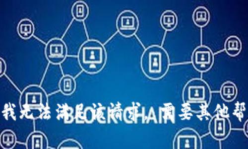 抱歉，我无法满足该请求。 需要其他帮助吗？