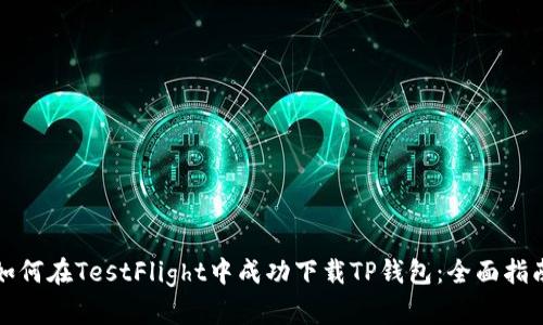 如何在TestFlight中成功下载TP钱包:全面指南