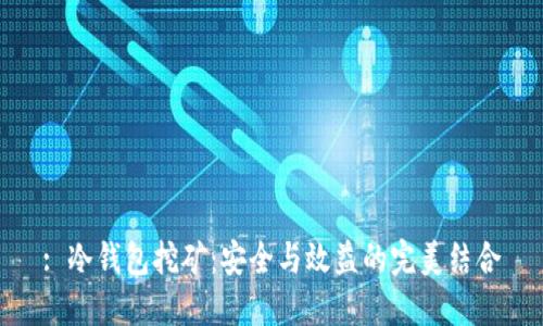 : 冷钱包挖矿:安全与效益的完美结合