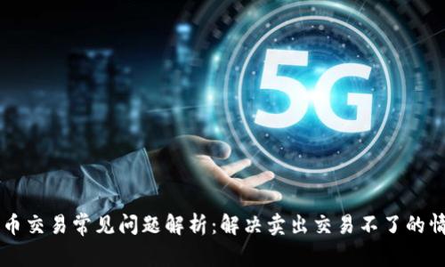 币币交易常见问题解析:解决卖出交易不了的情况