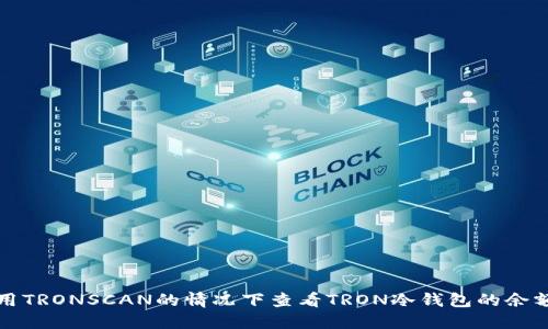 如何在不使用TRONSCAN的情况下查看TRON冷钱包的余额和交易记录