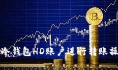 如何向冷钱包HD账户进行转账操作详解