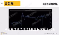中本聪下载不了了?教你如何解决问题