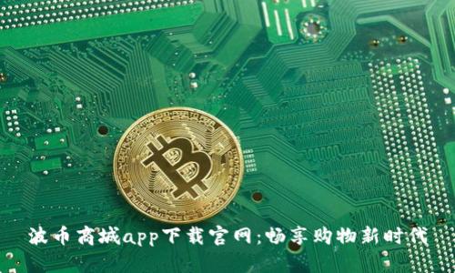 波币商城app下载官网：畅享购物新时代
