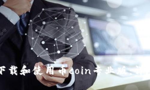 如何下载和使用币coin专业版:详尽指南