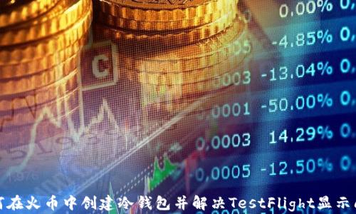 如何在火币中创建冷钱包并解决TestFlight显示问题