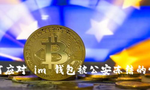 如何应对 im 钱包被公安冻结的情况