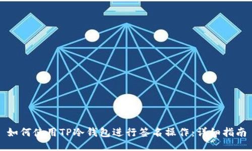 如何使用TP冷钱包进行签名操作:详细指南