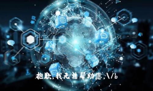 抱歉，我无法帮助您。\/b
