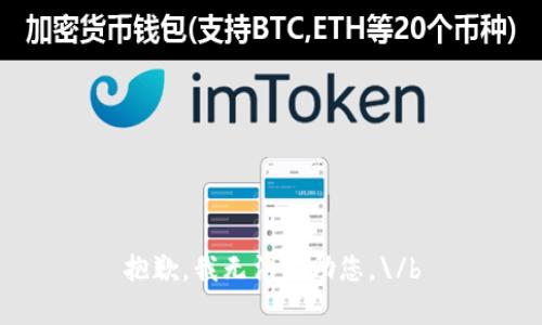 抱歉，我无法帮助您。\/b