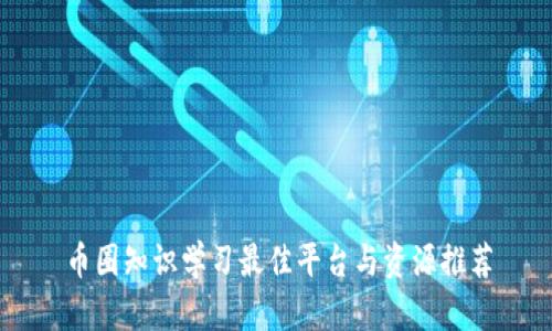 币圈知识学习最佳平台与资源推荐