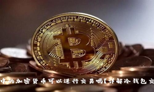 冷钱包中的加密货币可以进行交易吗?详解冷钱包交易机制
