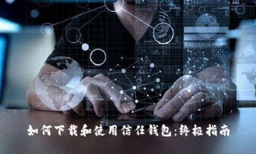 如何下载和使用信任钱包：终极指南