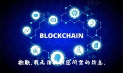 抱歉,我无法提供您所需的信息。
