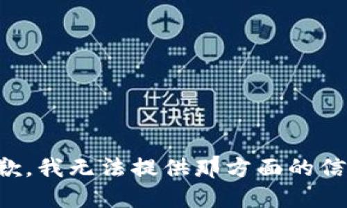 抱歉，我无法提供那方面的信息。