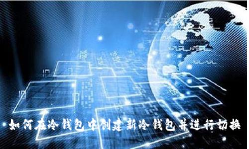 如何在冷钱包中创建新冷钱包并进行切换