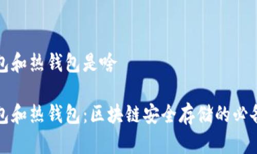 冷钱包和热钱包是啥
冷钱包和热钱包:区块链安全存储的必备知识