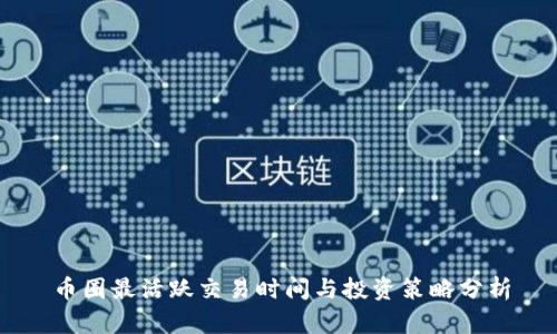 币圈最活跃交易时间与投资策略分析