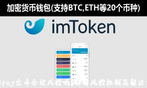 988pay出币会被风控吗?详解风控机制及解决方案