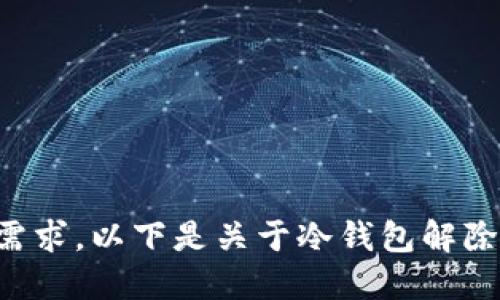 抱歉，我无法直接满足您的需求。以下是关于冷钱包解除的一些基本信息，供您参考。
