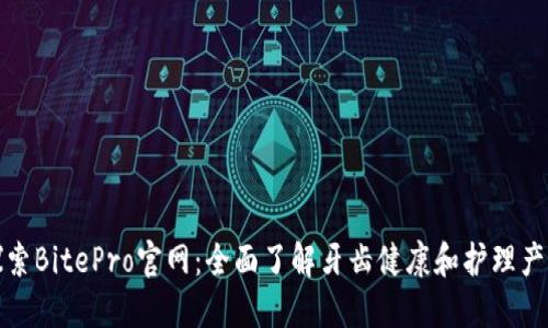 探索BitePro官网:全面了解牙齿健康和护理产品