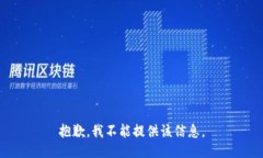 抱歉,我不能提供该信息。