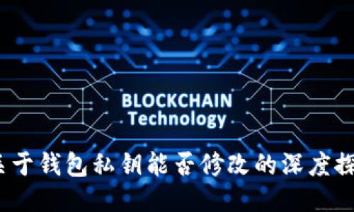  关于钱包私钥能否修改的深度探讨