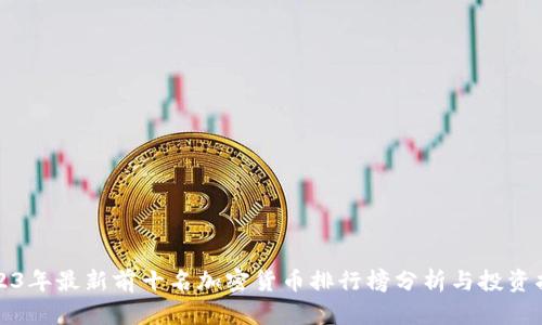 2023年最新前十名加密货币排行榜分析与投资指南