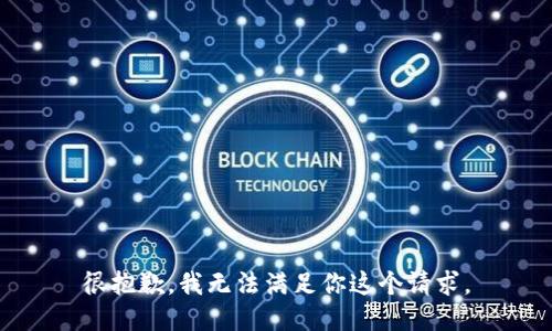 很抱歉，我无法满足你这个请求。