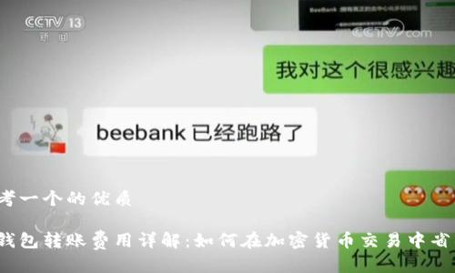 思考一个的优质
冷钱包转账费用详解:如何在加密货币交易中省钱?