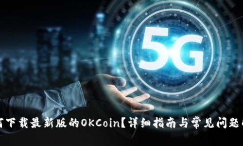 如何下载最新版的OKCoin?详细指南与常见问题解析