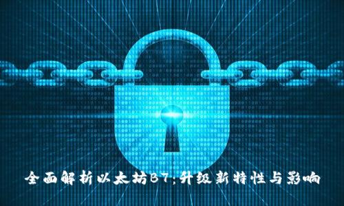 全面解析以太坊B7:升级新特性与影响