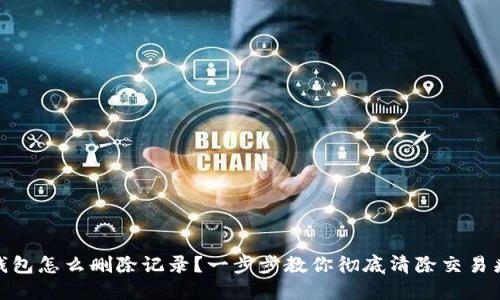 冷钱包怎么删除记录?一步步教你彻底清除交易痕迹