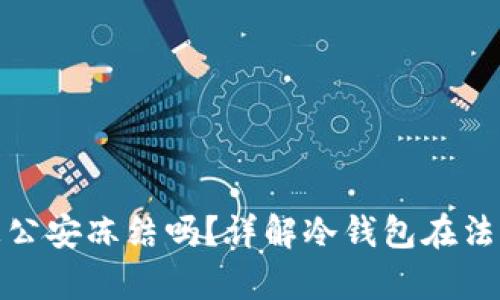 冷钱包会被公安冻结吗?详解冷钱包在法律上的风险