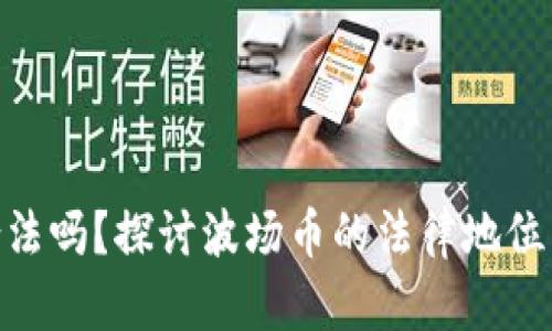 : 波场币合法吗?探讨波场币的法律地位与投资风险