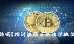 : 波场币合法吗?探讨波场币的法律地位与投资风